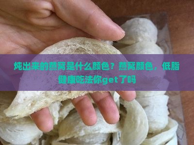 炖出来的燕窝是什么颜色？燕窝颜色，低脂健康吃法你get了吗