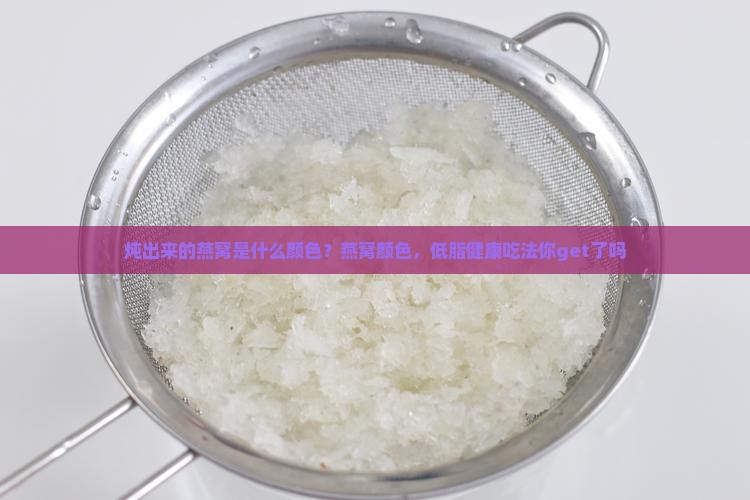 炖出来的燕窝是什么颜色？燕窝颜色，低脂健康吃法你get了吗