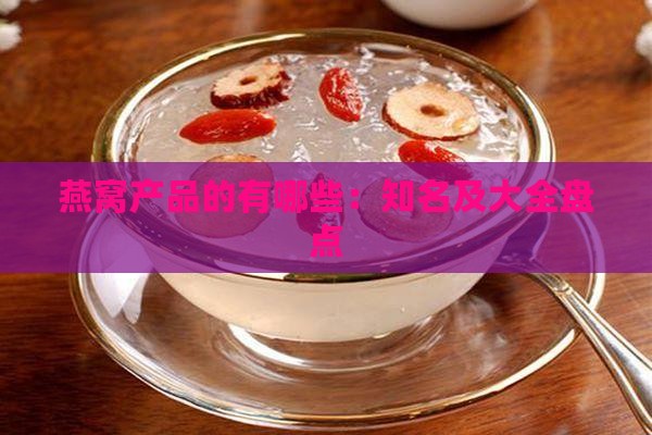 燕窝产品的有哪些：知名及大全盘点