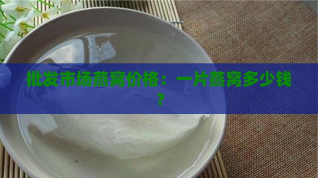 批发市场燕窝价格：一片燕窝多少钱？