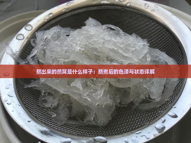 熬出来的燕窝是什么样子：熬煮后的色泽与状态详解