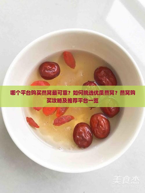 哪个平台购买燕窝最可靠？如何挑选优质燕窝？燕窝购买攻略及推荐平台一览