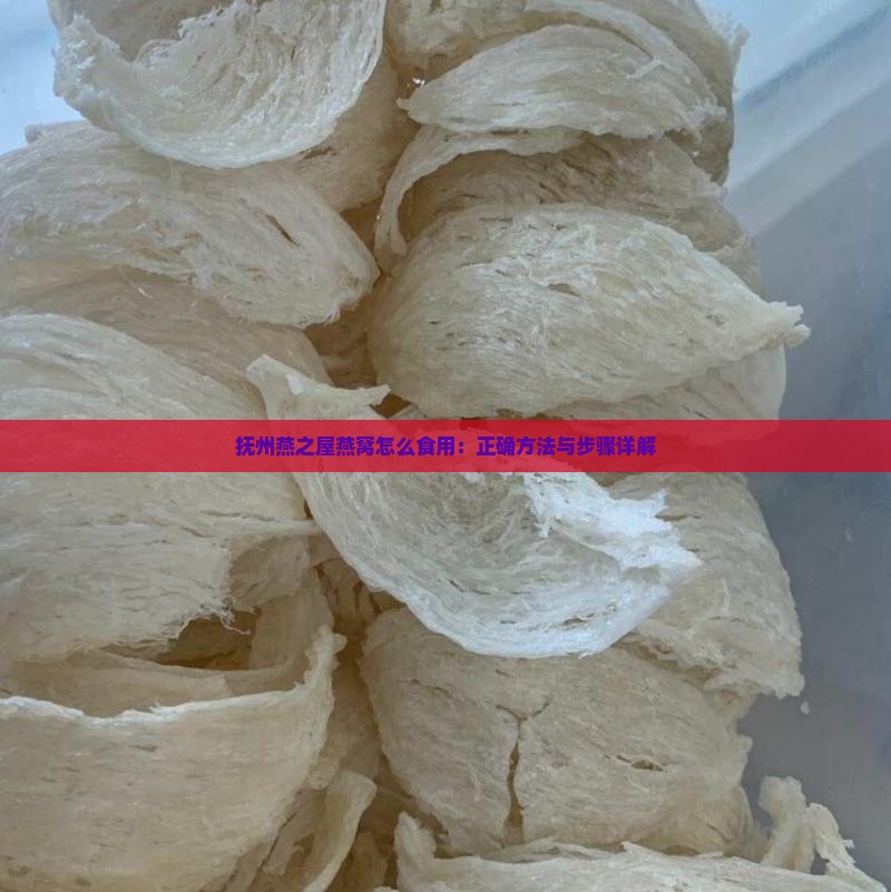 抚州燕之屋燕窝怎么食用：正确方法与步骤详解