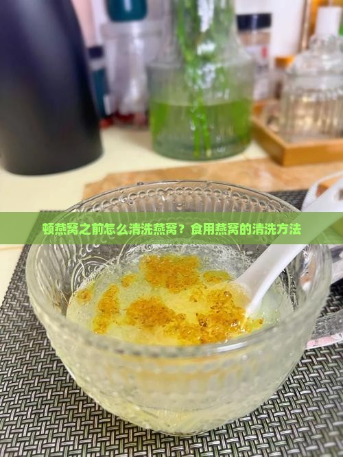 顿燕窝之前怎么清洗燕窝？食用燕窝的清洗方法