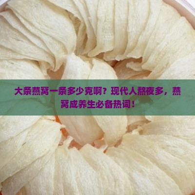 大条燕窝一条多少克啊？现代人熬夜多，燕窝成养生必备热词！