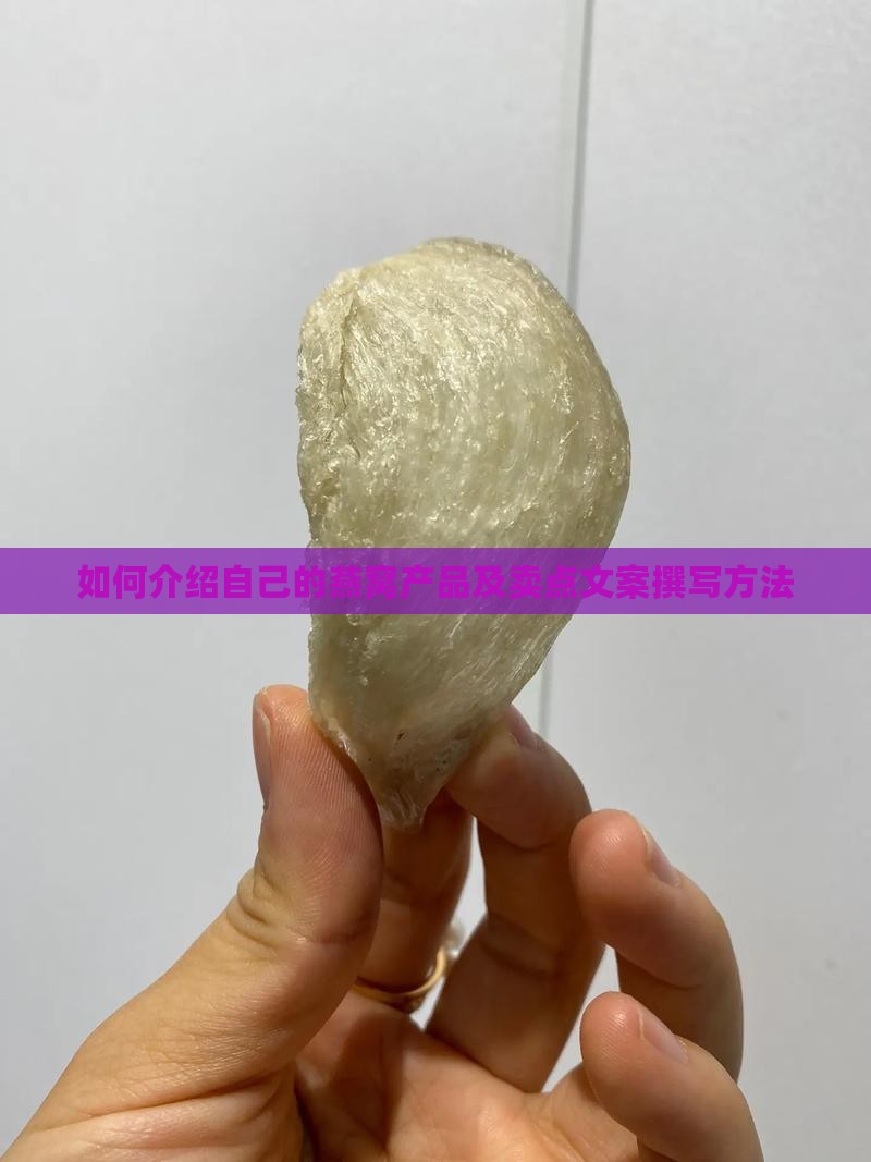 如何介绍自己的燕窝产品及卖点文案撰写方法