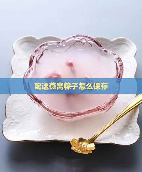 配送燕窝粽子怎么保存