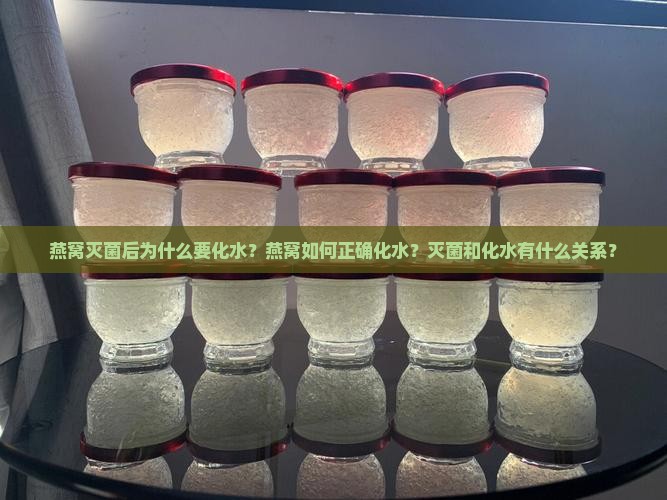 燕窝灭菌后为什么要化水？燕窝如何正确化水？灭菌和化水有什么关系？