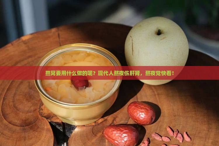 燕窝要用什么做的呢？现代人熬夜伤肝肾，熬夜党快看！