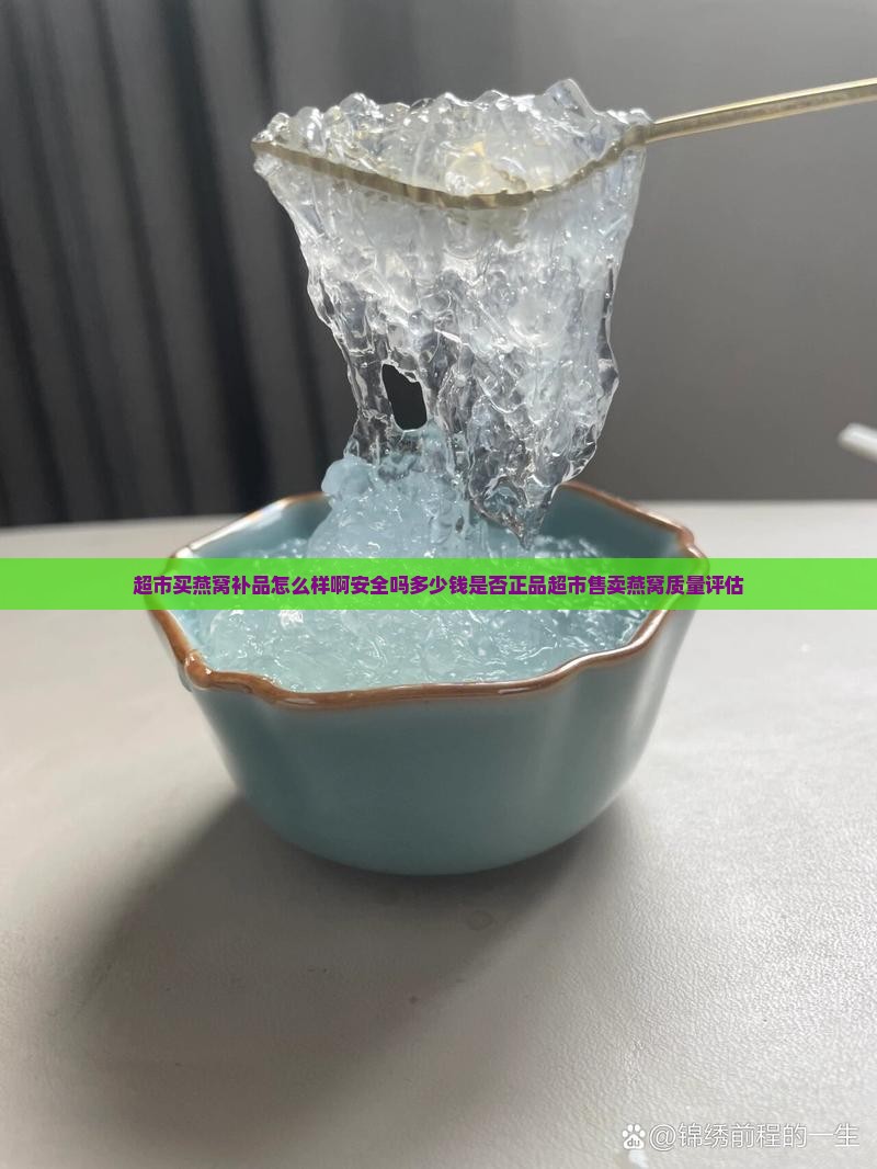 超市买燕窝补品怎么样啊安全吗多少钱是否正品超市售卖燕窝质量评估