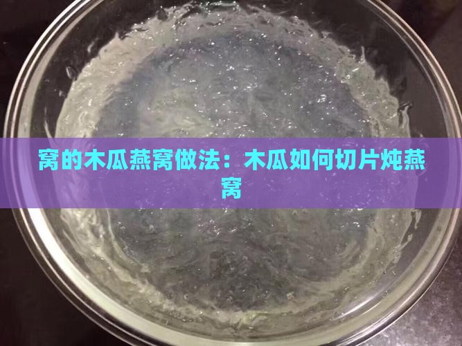窝的木瓜燕窝做法：木瓜如何切片炖燕窝
