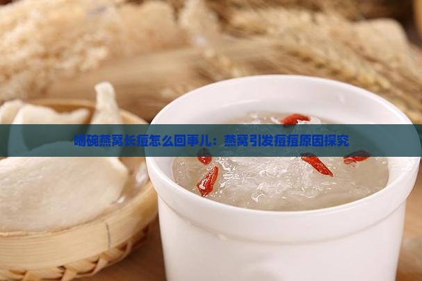 喝碗燕窝长痘怎么回事儿：燕窝引发痘痘原因探究