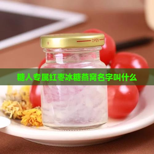 糖人专属红枣冰糖燕窝名字叫什么
