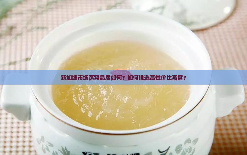 新加坡市场燕窝品质如何？如何挑选高性价比燕窝？