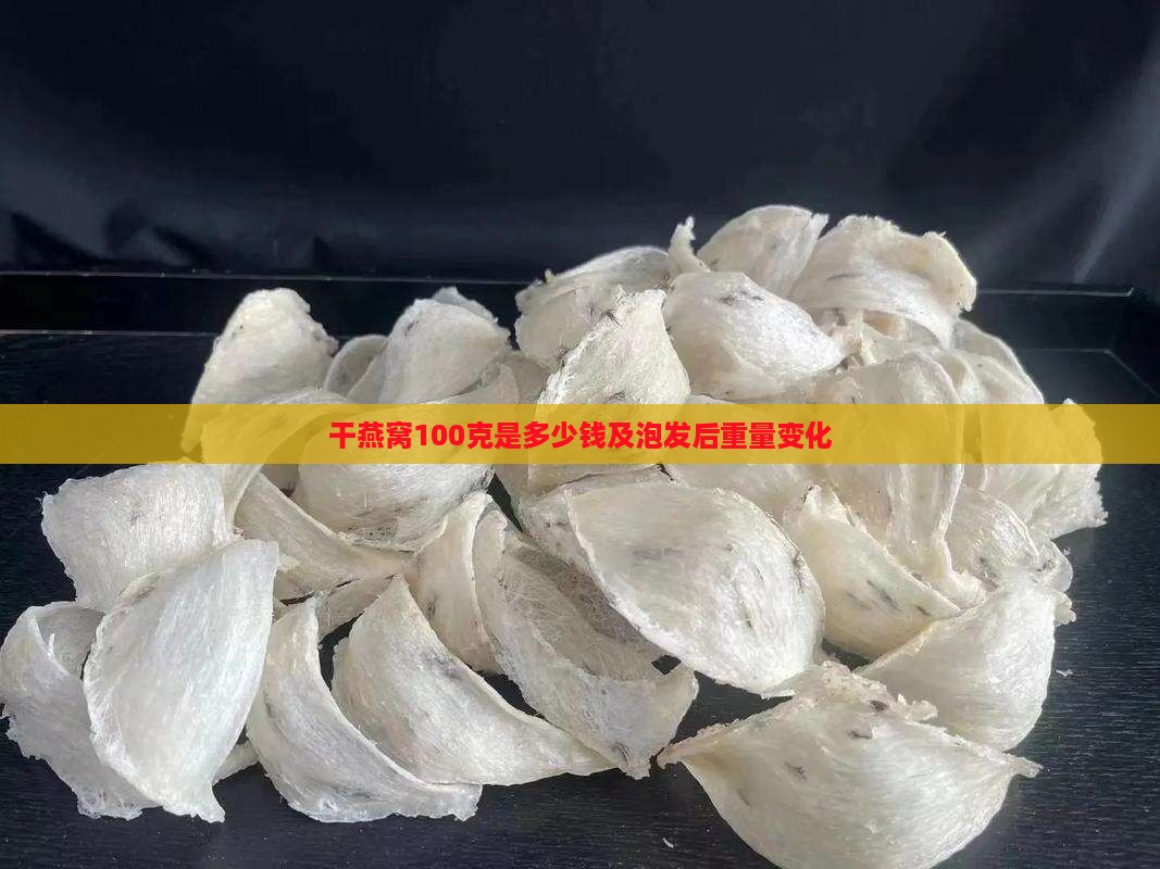 干燕窝100克是多少钱及泡发后重量变化