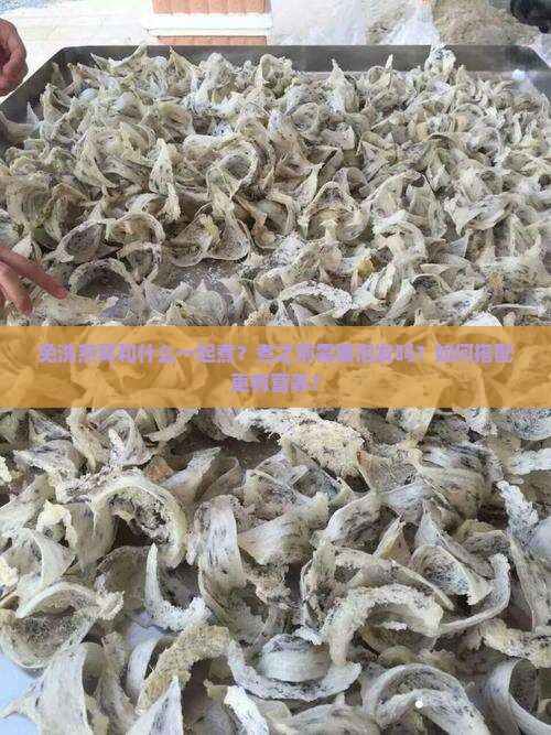 免洗燕窝和什么一起煮？煮之前需要泡发吗？如何搭配更有营养？