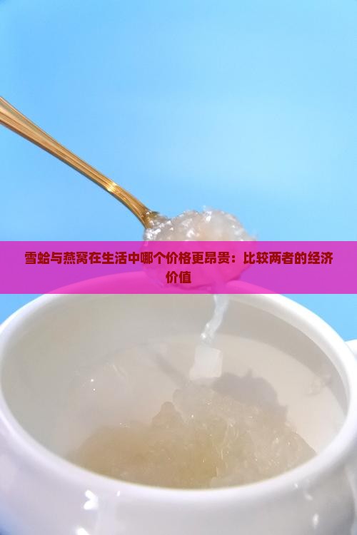 雪蛤与燕窝在生活中哪个价格更昂贵：比较两者的经济价值