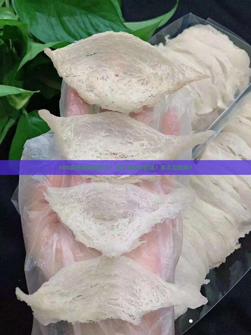 500克燕窝食用多久？每天吃多少合适？多久见效果？