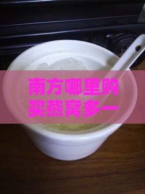 南方哪里购买燕窝多一点更实惠
