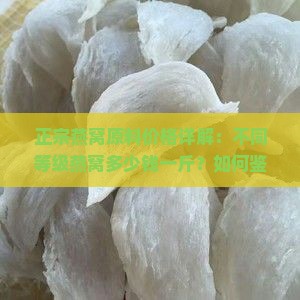 正宗燕窝原料价格详解：不同等级燕窝多少钱一斤？如何鉴别燕窝质量？