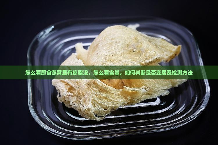 怎么看即食燕窝里有琼脂没，怎么看含量，如何判断是否变质及检测方法