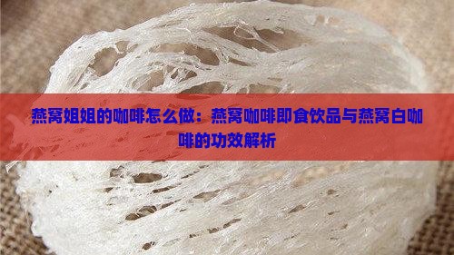 燕窝姐姐的咖啡怎么做：燕窝咖啡即食饮品与燕窝白咖啡的功效解析