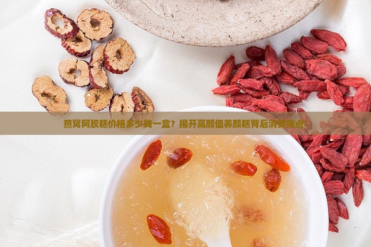 燕窝阿胶糕价格多少钱一盒？揭开高颜值养颜糕背后消费痛点！