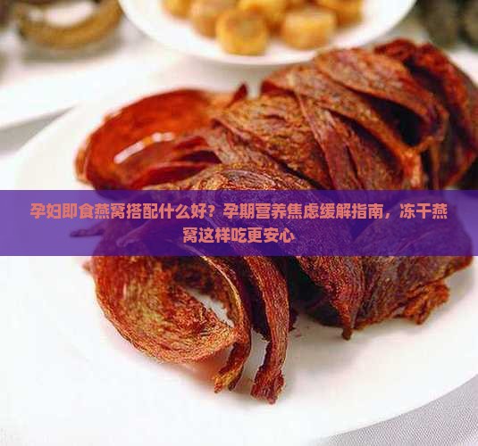 孕妇即食燕窝搭配什么好？孕期营养焦虑缓解指南，冻干燕窝这样吃更安心