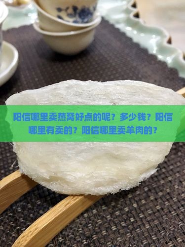 阳信哪里卖燕窝好点的呢？多少钱？阳信哪里有卖的？阳信哪里卖羊肉的？