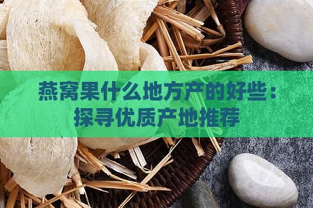 燕窝果什么地方产的好些：探寻优质产地推荐