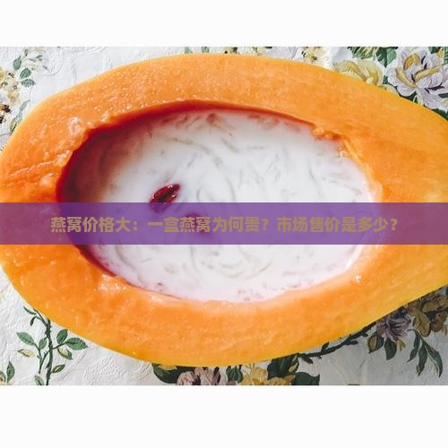 燕窝价格大：一盒燕窝为何贵？市场售价是多少？