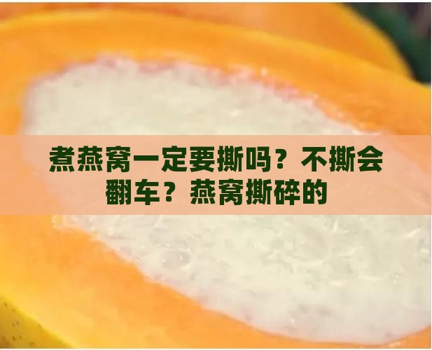 煮燕窝一定要撕吗？不撕会翻车？燕窝撕碎的
