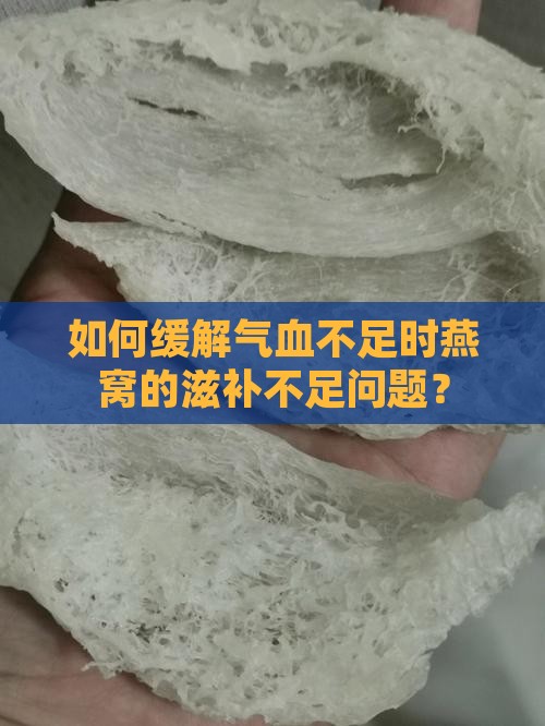 如何缓解气血不足时燕窝的滋补不足问题？