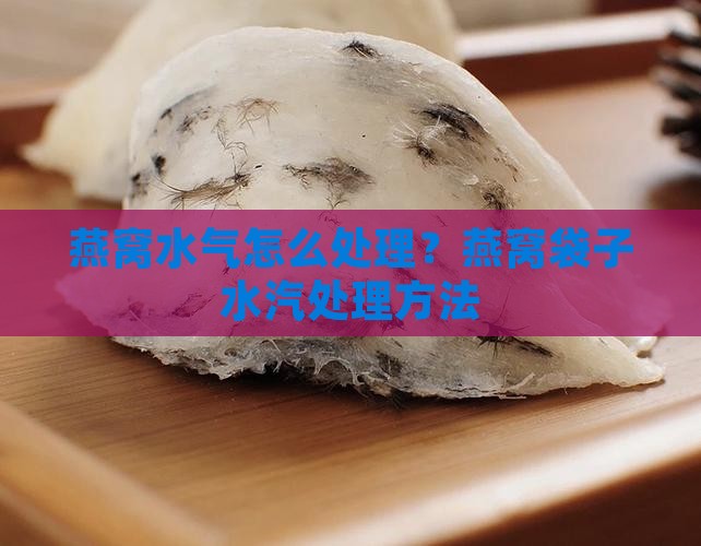 燕窝水气怎么处理？燕窝袋子水汽处理方法