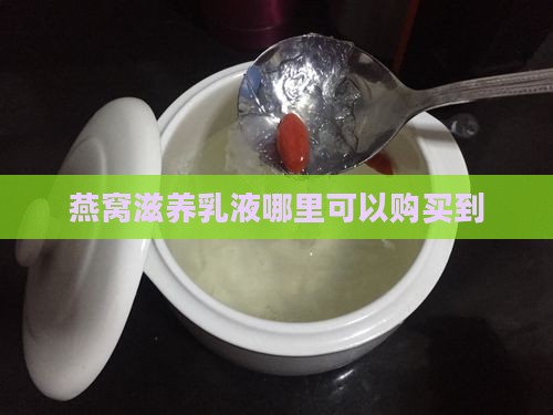 燕窝滋养乳液哪里可以购买到