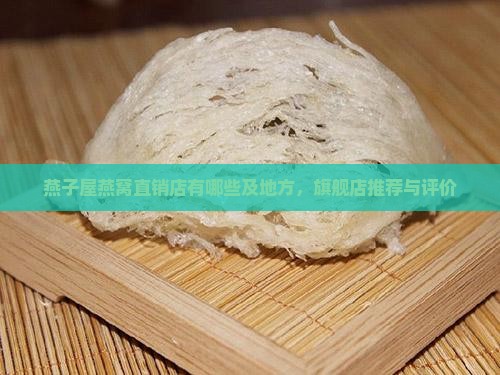 燕子屋燕窝直销店有哪些及地方，旗舰店推荐与评价