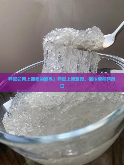 燕窝如何上架卖的商品？燕窝上架难题，抓住新零售风口