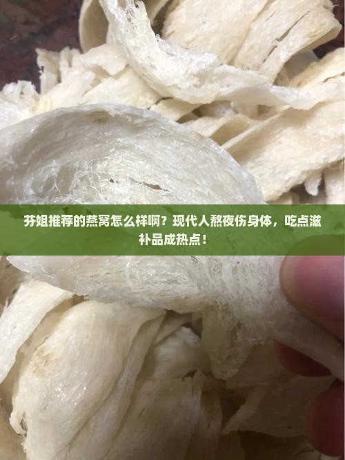 芬姐推荐的燕窝怎么样啊？现代人熬夜伤身体，吃点滋补品成热点！