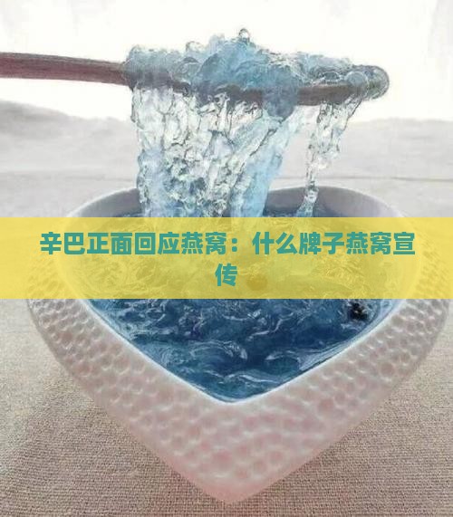 辛巴正面回应燕窝：什么牌子燕窝宣传
