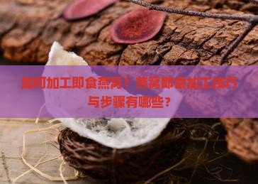 如何加工即食燕窝？燕窝即食加工技巧与步骤有哪些？