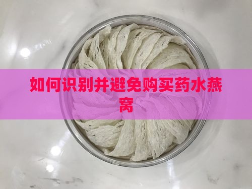 如何识别并避免购买药水燕窝
