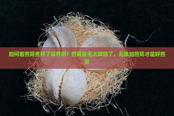 如何看燕窝煮好了没有啊？燕窝挑毛太麻烦了，无添加燕窝才是好燕窝