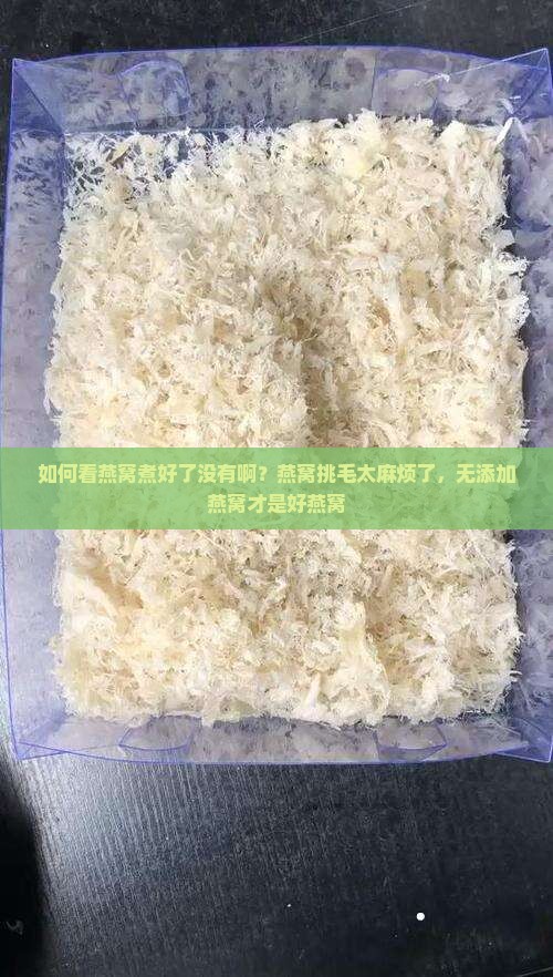 如何看燕窝煮好了没有啊？燕窝挑毛太麻烦了，无添加燕窝才是好燕窝