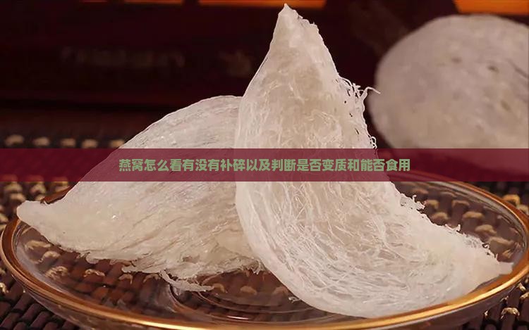 燕窝怎么看有没有补碎以及判断是否变质和能否食用