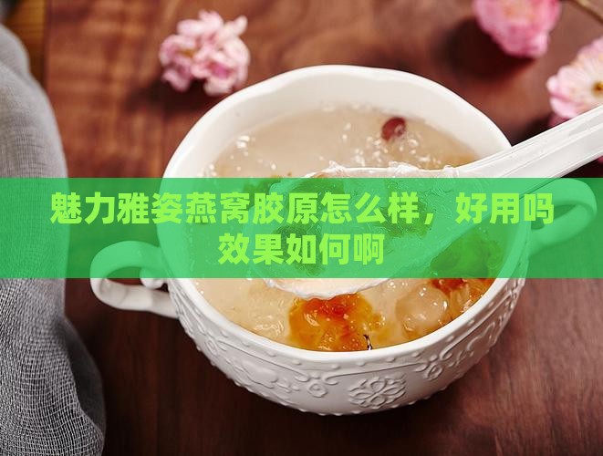 魅力雅姿燕窝胶原怎么样，好用吗效果如何啊