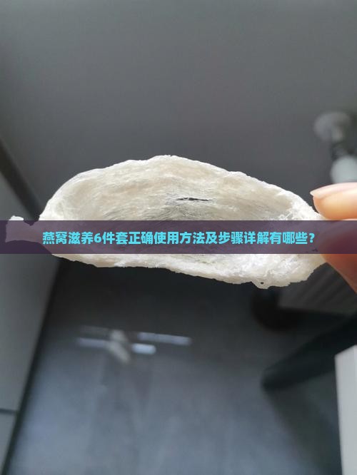 燕窝滋养6件套正确使用方法及步骤详解有哪些？
