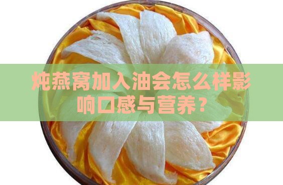 炖燕窝加入油会怎么样影响口感与营养？