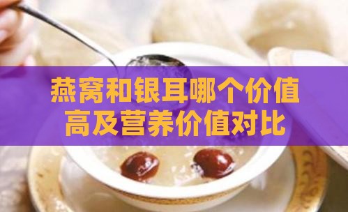 燕窝和银耳哪个价值高及营养价值对比