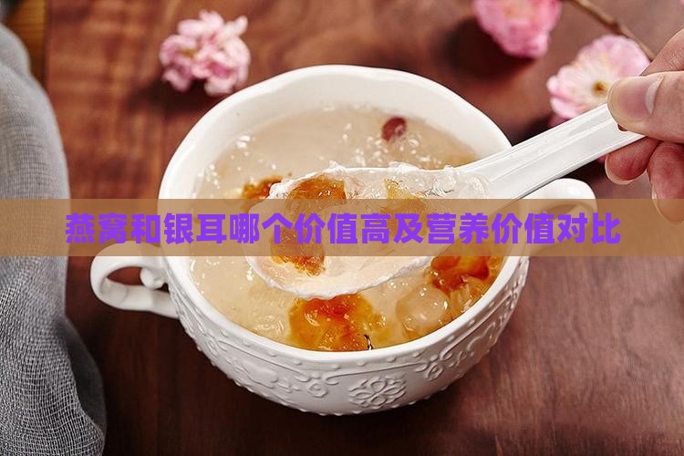 燕窝和银耳哪个价值高及营养价值对比