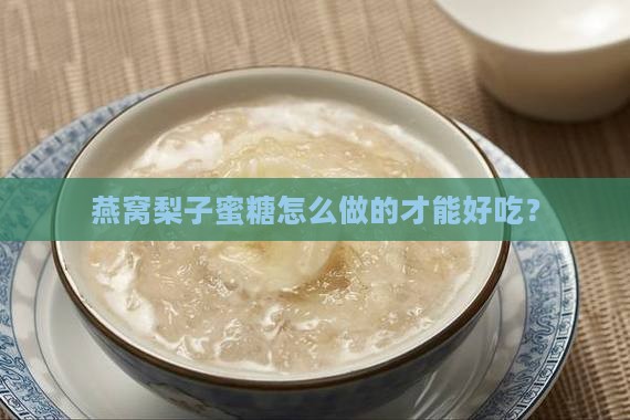 燕窝梨子蜜糖怎么做的才能好吃？